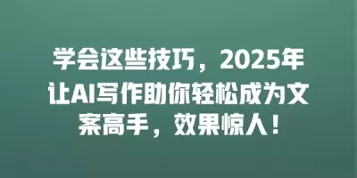 学会这些技巧,2025年让AI写作助你轻松成为文案高手,效果惊人! 学会这些技巧,2025年让AI写作助你轻松成为文案高手,效果惊人!