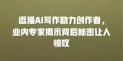 逗猫AI写作助力创作者，业内专家揭示背后秘密让人惊叹