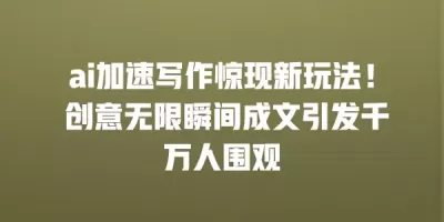 ai加速写作惊现新玩法！ 创意无限瞬间成文引发千万人围观