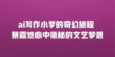 ai写作小梦的奇幻旅程 暴露她心中隐秘的文艺梦想