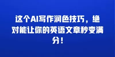 这个AI写作润色技巧，绝对能让你的英语文章秒变满分！