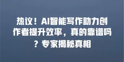 热议！AI智能写作助力创作者提升效率，真的靠谱吗？专家揭秘真相