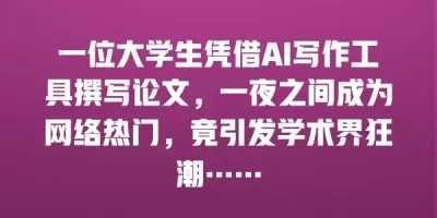一位大学生凭借AI写作工具撰写论文，一夜之间成为网络热门，竟引发学术界狂潮……