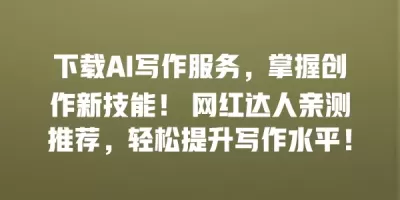 下载AI写作服务，掌握创作新技能！ 网红达人亲测推荐，轻松提升写作水平！