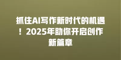 抓住AI写作新时代的机遇！2025年助你开启创作新篇章