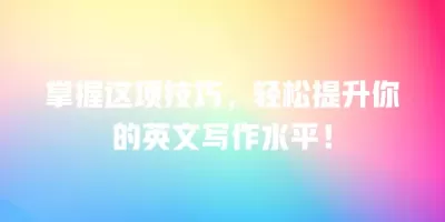 掌握这项技巧，轻松提升你的英文写作水平！
