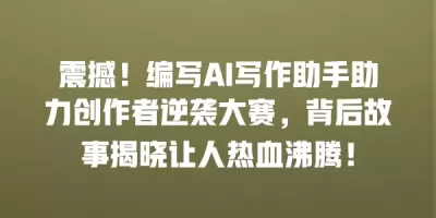震撼！编写AI写作助手助力创作者逆袭大赛，背后故事揭晓让人热血沸腾！