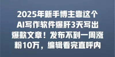 2025年新手博主靠这个AI写作软件爆肝3天写出爆款文章!发布不到一周涨粉10万,编辑看完直呼内行… 2025年新手博主靠这个AI写作软件爆肝3天写出爆款文章!发布不到一周涨粉10万,编辑看完直呼内行…