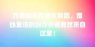 作猫AI写作爆火背后，难以置信的创作灵感竟然来自这里！