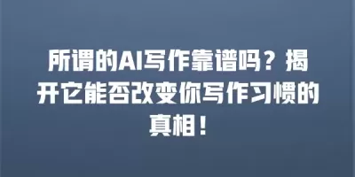 所谓的AI写作靠谱吗？揭开它能否改变你写作习惯的真相！