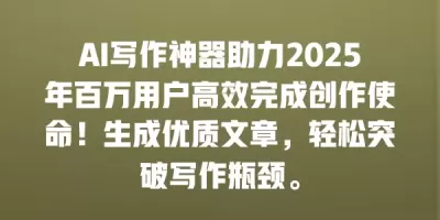 AI写作神器助力2025年百万用户高效完成创作使命！生成优质文章，轻松突破写作瓶颈。