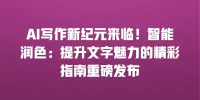 AI写作新纪元来临！智能润色：提升文字魅力的精彩指南重磅发布