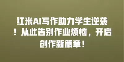 红米AI写作助力学生逆袭！从此告别作业烦恼，开启创作新篇章！