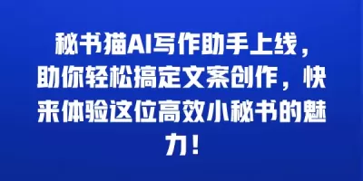 秘书猫AI写作助手上线，助你轻松搞定文案创作，快来体验这位高效小秘书的魅力！