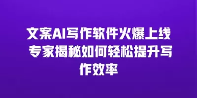 文案AI写作软件火爆上线 专家揭秘如何轻松提升写作效率