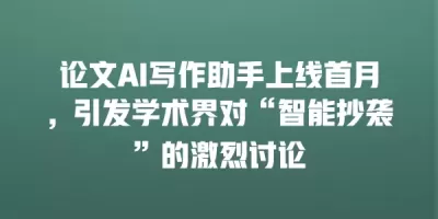 论文AI写作助手上线首月，引发学术界对“智能抄袭”的激烈讨论