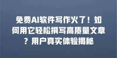 免费AI软件写作火了！如何用它轻松撰写高质量文章？用户真实体验揭秘