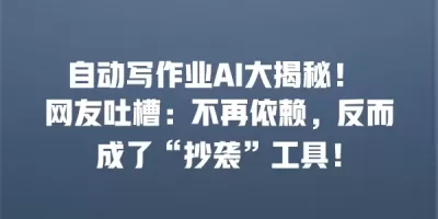 自动写作业AI大揭秘！ 网友吐槽：不再依赖，反而成了“抄袭”工具！