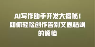 AI写作助手开发大揭秘！助你轻松创作告别文思枯竭的烦恼