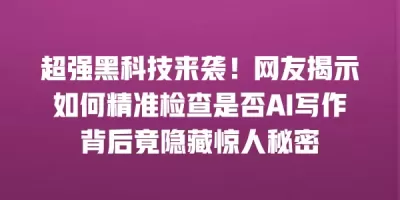 超强黑科技来袭！网友揭示如何精准检查是否AI写作背后竟隐藏惊人秘密