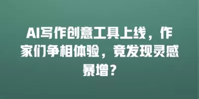 AI写作创意工具上线，作家们争相体验，竟发现灵感暴增？