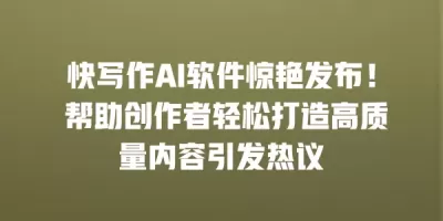 快写作AI软件惊艳发布！ 帮助创作者轻松打造高质量内容引发热议