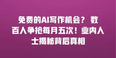 免费的AI写作机会？ 数百人争抢每月五次！业内人士揭秘背后真相
