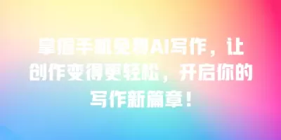 掌握手机免费AI写作，让创作变得更轻松，开启你的写作新篇章！