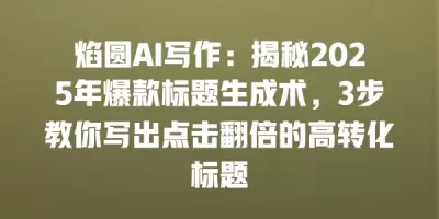 焰圆AI写作:揭秘2025年爆款标题生成术,3步教你写出点击翻倍的高转化标题 焰圆AI写作:揭秘2025年爆款标题生成术,3步教你写出点击翻倍的高转化标题