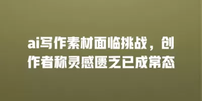 ai写作素材面临挑战，创作者称灵感匮乏已成常态