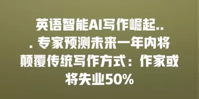 英语智能AI写作崛起… 专家预测未来一年内将颠覆传统写作方式：作家或将失业50%