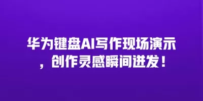 华为键盘AI写作现场演示，创作灵感瞬间迸发！