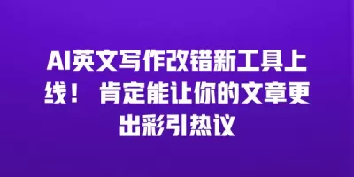 AI英文写作改错新工具上线！ 肯定能让你的文章更出彩引热议