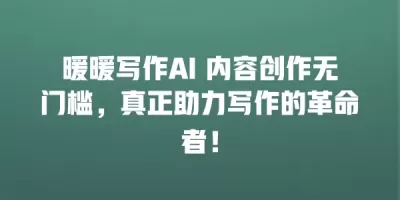 暖暖写作AI 内容创作无门槛，真正助力写作的革命者！