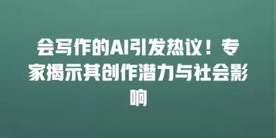 会写作的AI引发热议！专家揭示其创作潜力与社会影响