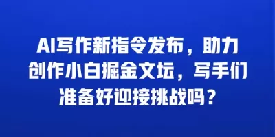 AI写作新指令发布，助力创作小白掘金文坛，写手们准备好迎接挑战吗？
