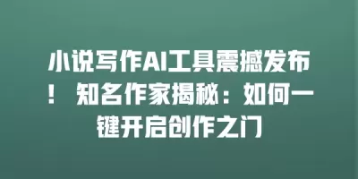 小说写作AI工具震撼发布！ 知名作家揭秘：如何一键开启创作之门
