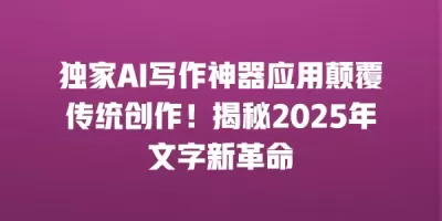 独家AI写作神器应用颠覆传统创作！揭秘2025年文字新革命