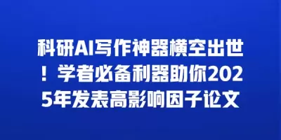 科研AI写作神器横空出世！学者必备利器助你2025年发表高影响因子论文