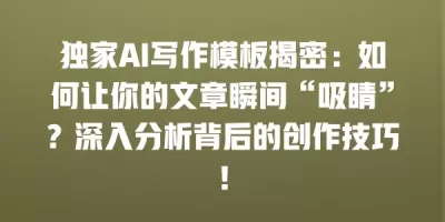 独家AI写作模板揭密：如何让你的文章瞬间“吸睛”？深入分析背后的创作技巧！