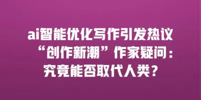 ai智能优化写作引发热议 “创作新潮”作家疑问：究竟能否取代人类？