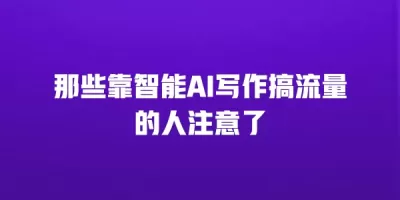 那些靠智能AI写作搞流量的人注意了 那些靠智能AI写作搞流量的人注意了
