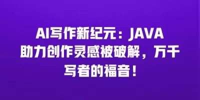 AI写作新纪元：JAVA助力创作灵感被破解，万千写者的福音！