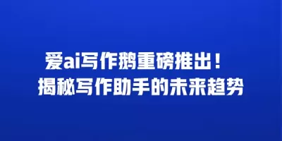 爱ai写作鹅重磅推出！ 揭秘写作助手的未来趋势