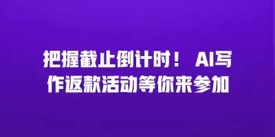 把握截止倒计时！ AI写作返款活动等你来参加
