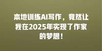 本地训练AI写作，竟然让我在2025年实现了作家的梦想！