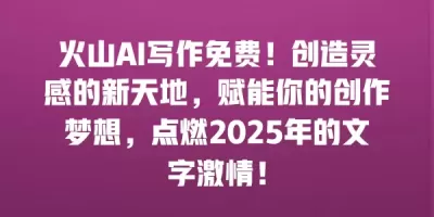 火山AI写作免费！创造灵感的新天地，赋能你的创作梦想，点燃2025年的文字激情！