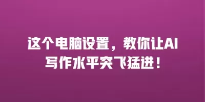 这个电脑设置，教你让AI写作水平突飞猛进！