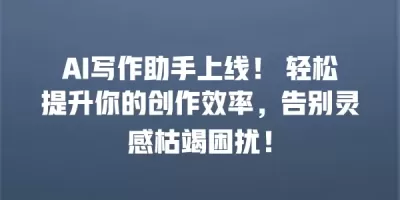 AI写作助手上线！ 轻松提升你的创作效率，告别灵感枯竭困扰！