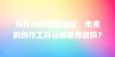 写作AI网页版崛起，未来的创作工具会颠覆传统吗？